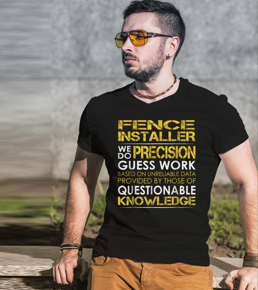 Fence Installer We Do Precision Guess Work Based On Unreliable Data Provided By Those Of Questionable Knowledge T-Shirt
