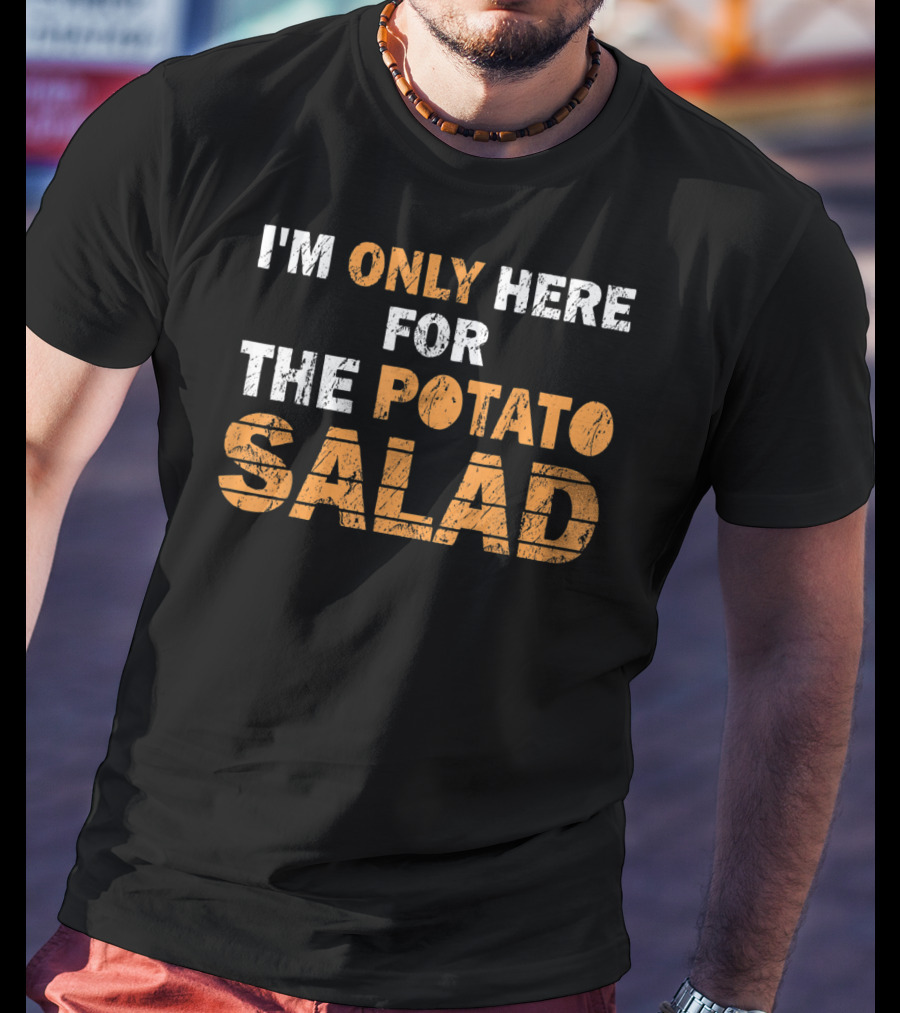 I'm Only Here For The Potato Salad T-Shirt