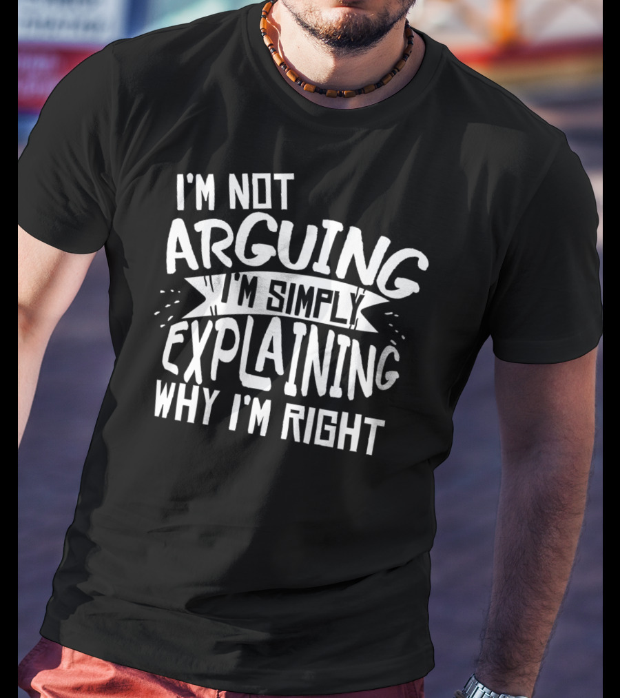 I'm Not Arguing I'm Simply Explaining Why I'm Right T-Shirt