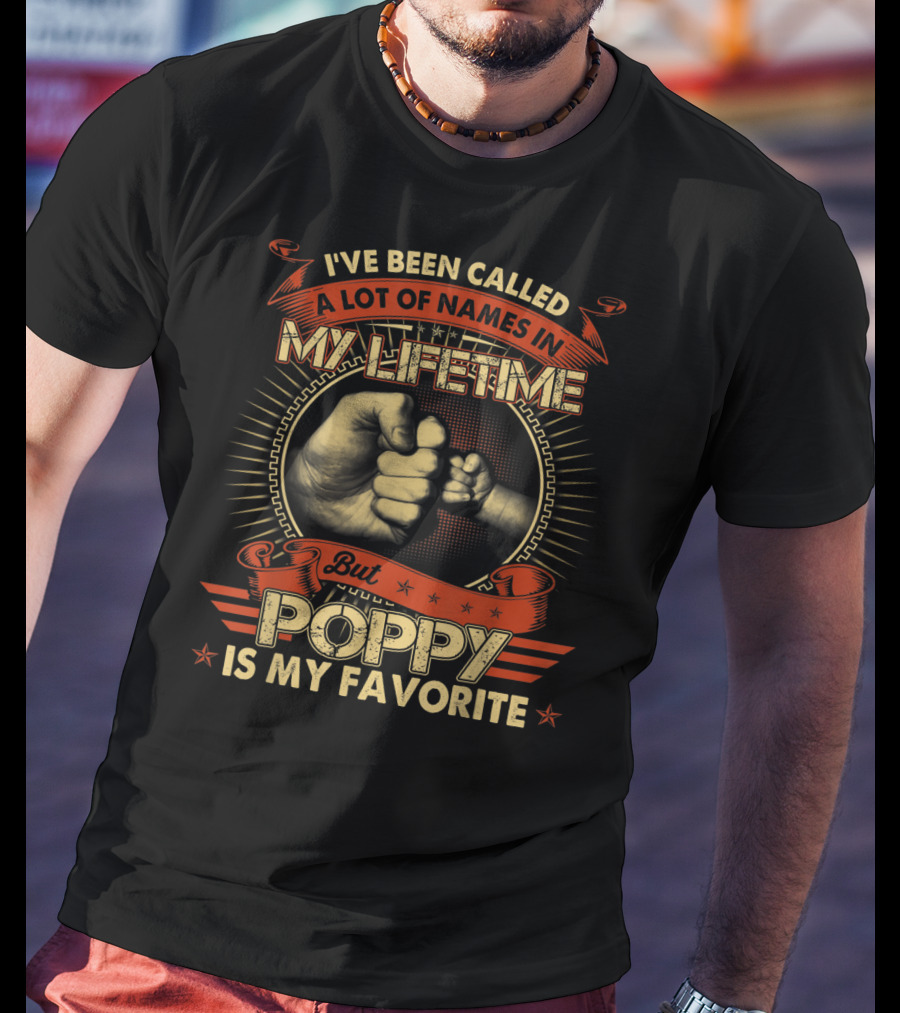 I've Been Called A Lot Of Names In My Lifetime But Poppy Is My Favorite T-Shirt