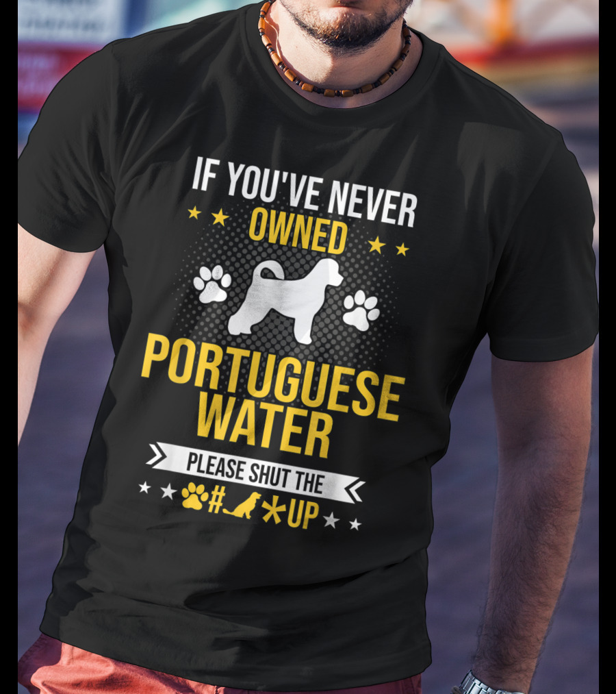 If You've Never Owned Portuguese Water Dog Please Shut The Up T-Shirt