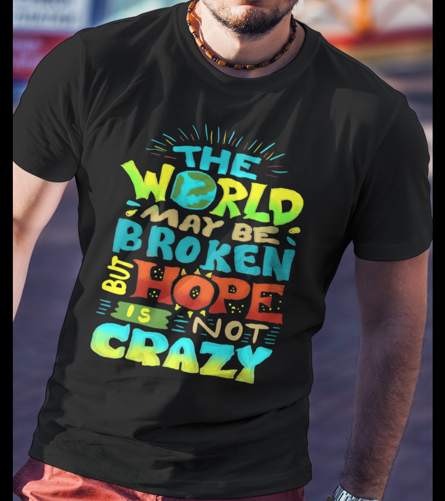 The World May Be Broken But Hope Is Not Crazy T-Shirt