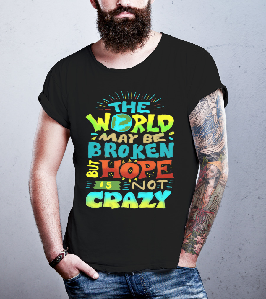 The World May Be Broken But Hope Is Not Crazy T-Shirt