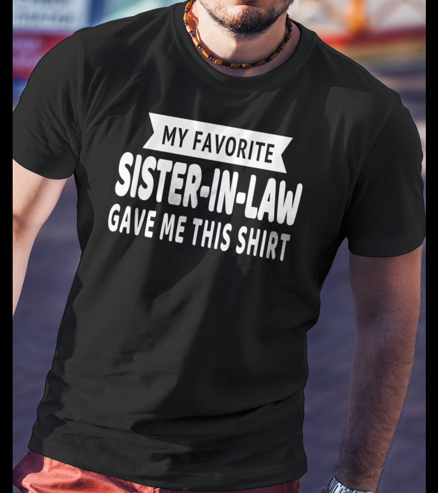 My Favorite Sister-In-Law Gave Me This T-Shirt