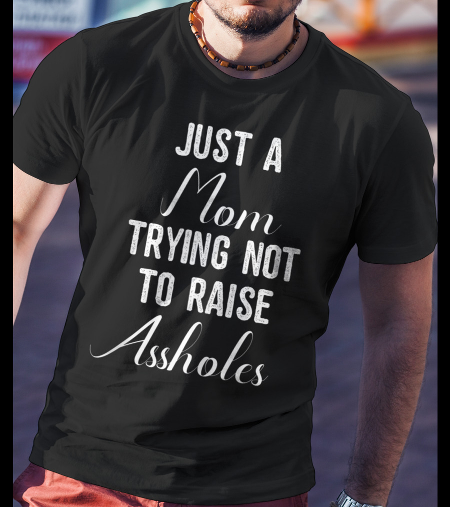 Just A Mom Trying Not To Raise Assholes T-Shirt