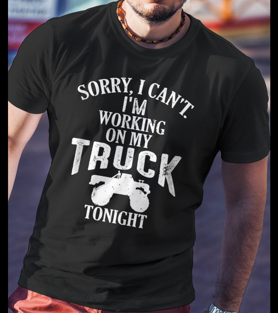 Sorry I Can't I'm Working On My Truck Tonight T-Shirt