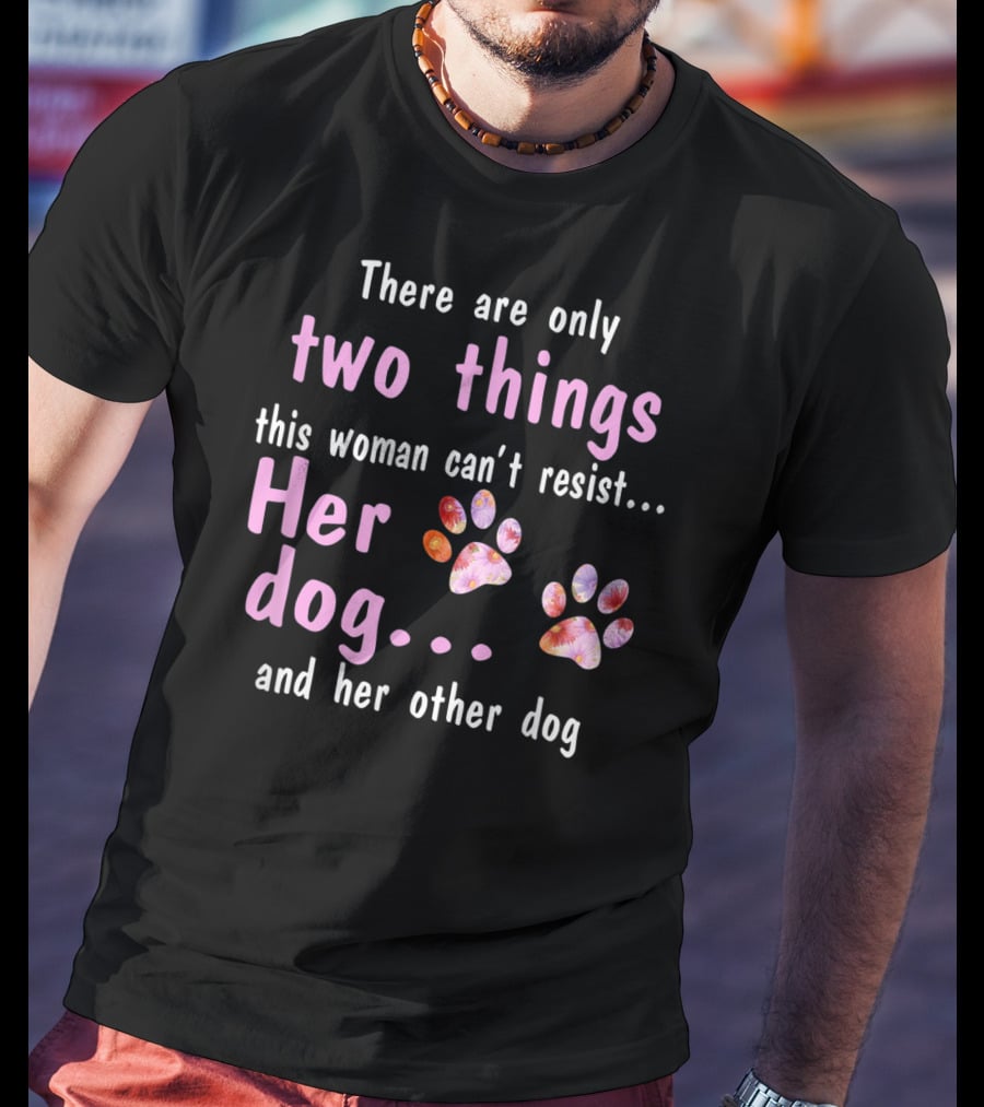 There Are Only Two Things This Woman Can't Resist Her Dog And Her Other Dog Paws T-Shirt