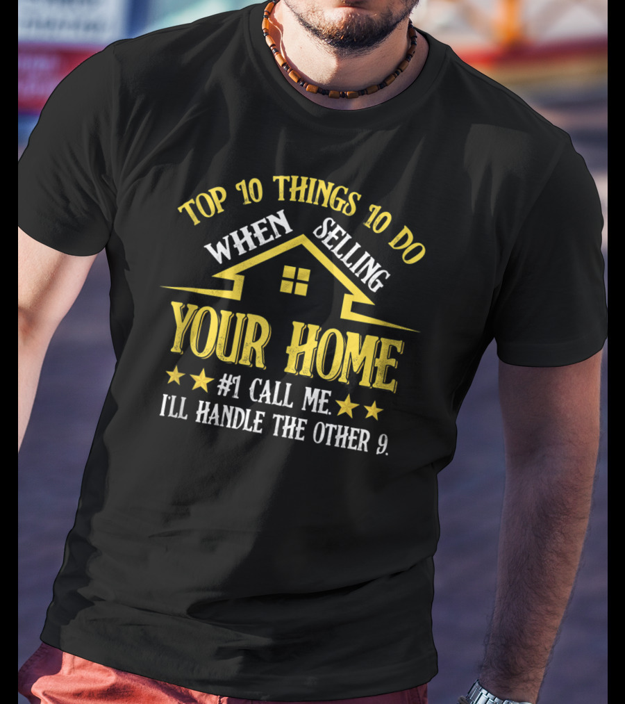 Top 10 Things To Do When Selling Your Home #1 Call ME I'll Handle The Other 9 T-Shirt
