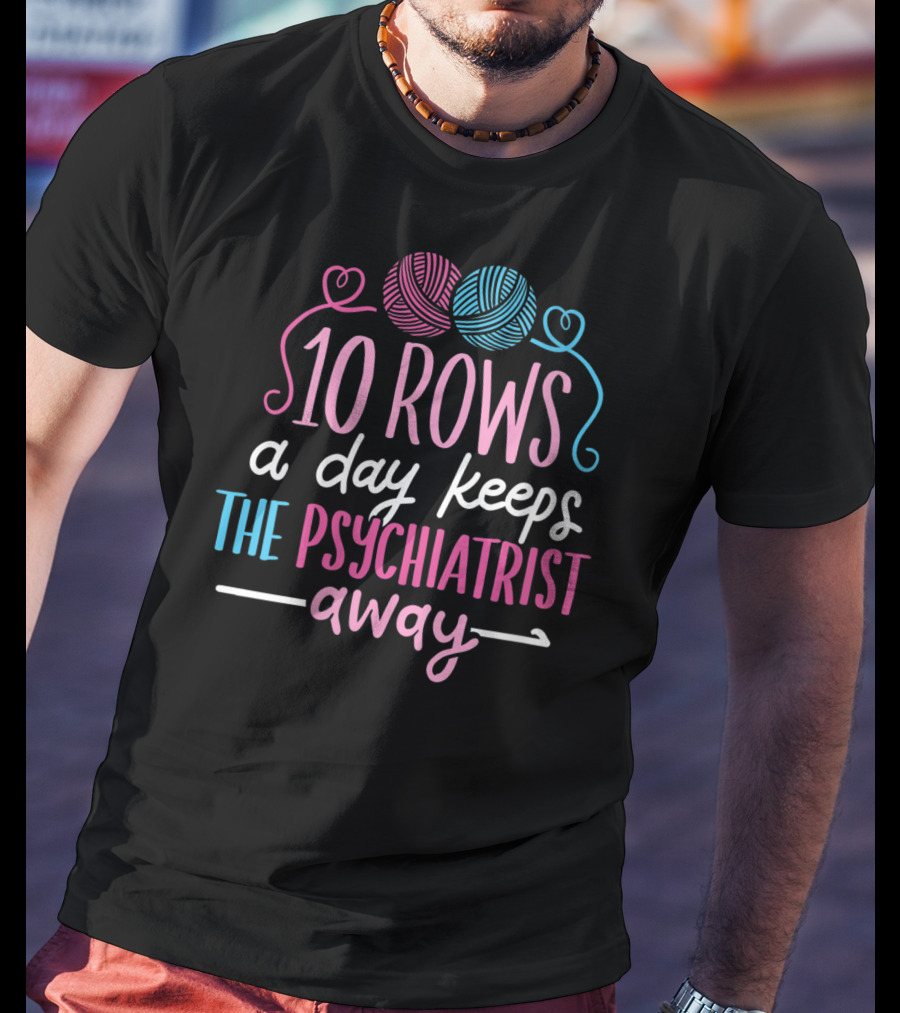 10 Rows A Day Keeps The Psychiatrist Away Yarn T-Shirt