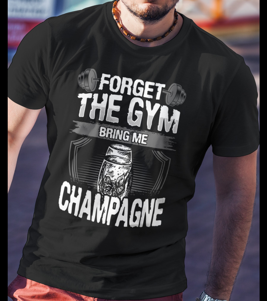Forget The Gym Bring Me Champagne T-Shirt