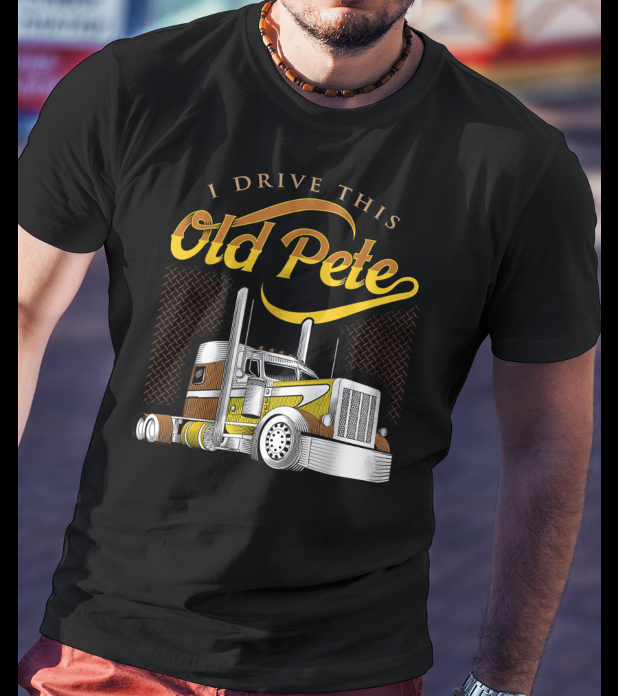 I Drive This Old Pete Truck T-Shirt