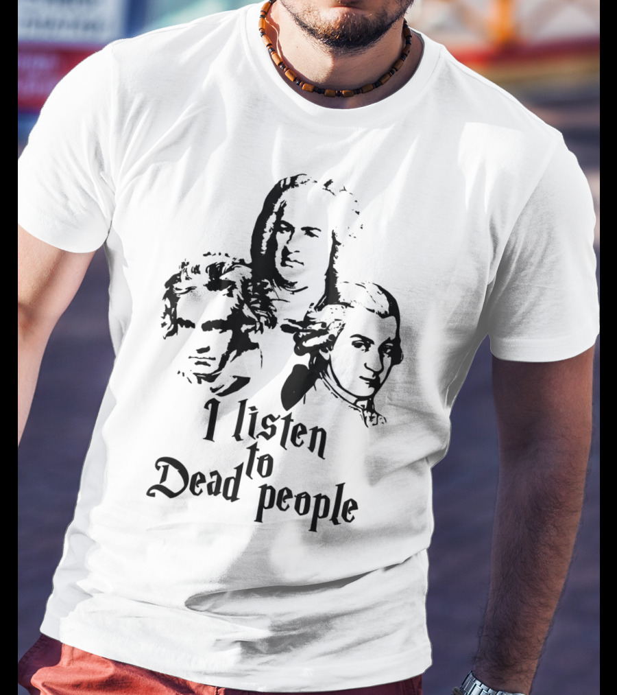 I Listen To Dead People Mozart Bach Beethoven T-Shirt