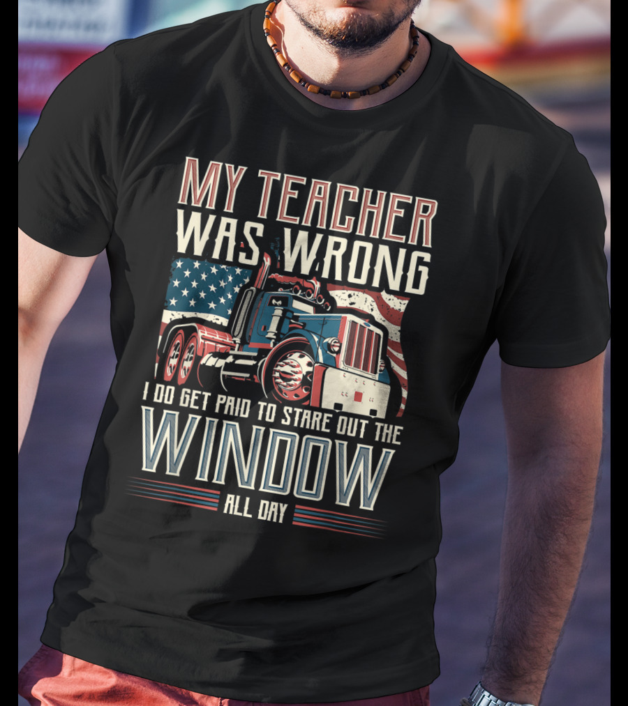 My Teacher Was Wrong I Do Get Paid To Stare Out The Window All Day Truck USA Flag T-Shirt