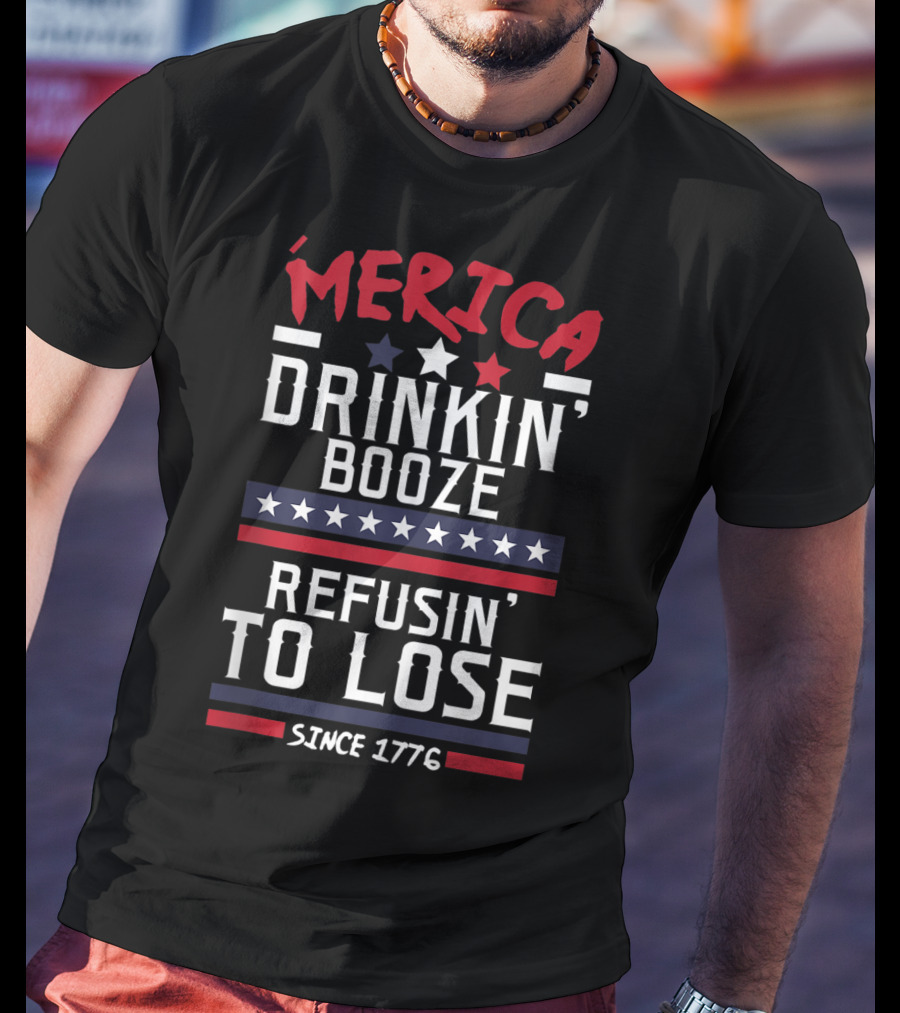 ’Merica Drinkin’ Booze Refusin’ To Lose Since 1776 T-Shirt