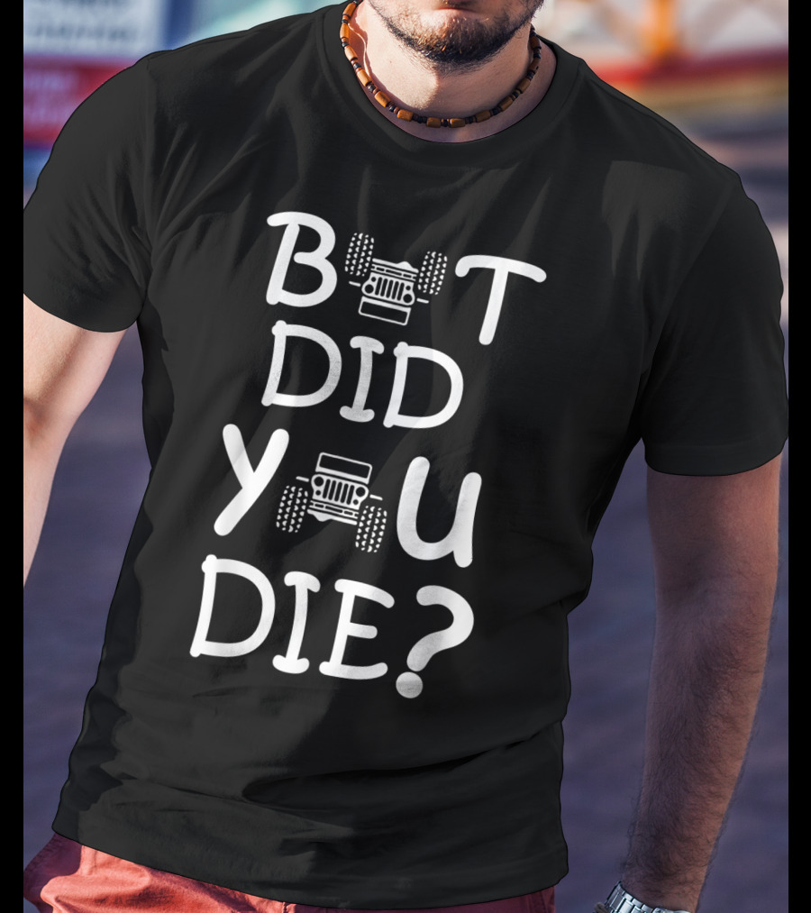 But Did You Die Jeep T-Shirt