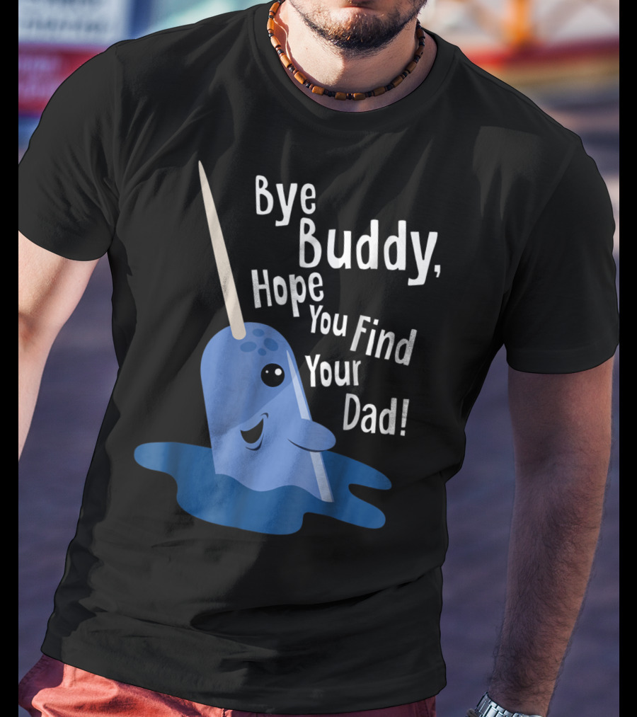 Bye Buddy Narwhal Hope You Find Your Dad Funny Elf Christmas Holiday T-Shirt