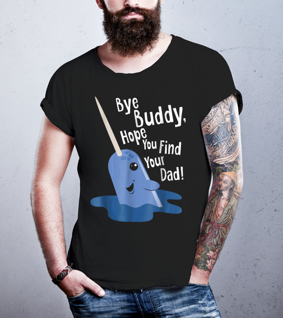 Bye Buddy Narwhal Hope You Find Your Dad Funny Elf Christmas Holiday T-Shirt
