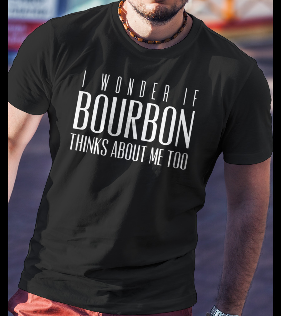 I Wonder If Bourbon Thinks About Me Too Whiskey Drinkers Funny Bourbon T-Shirt