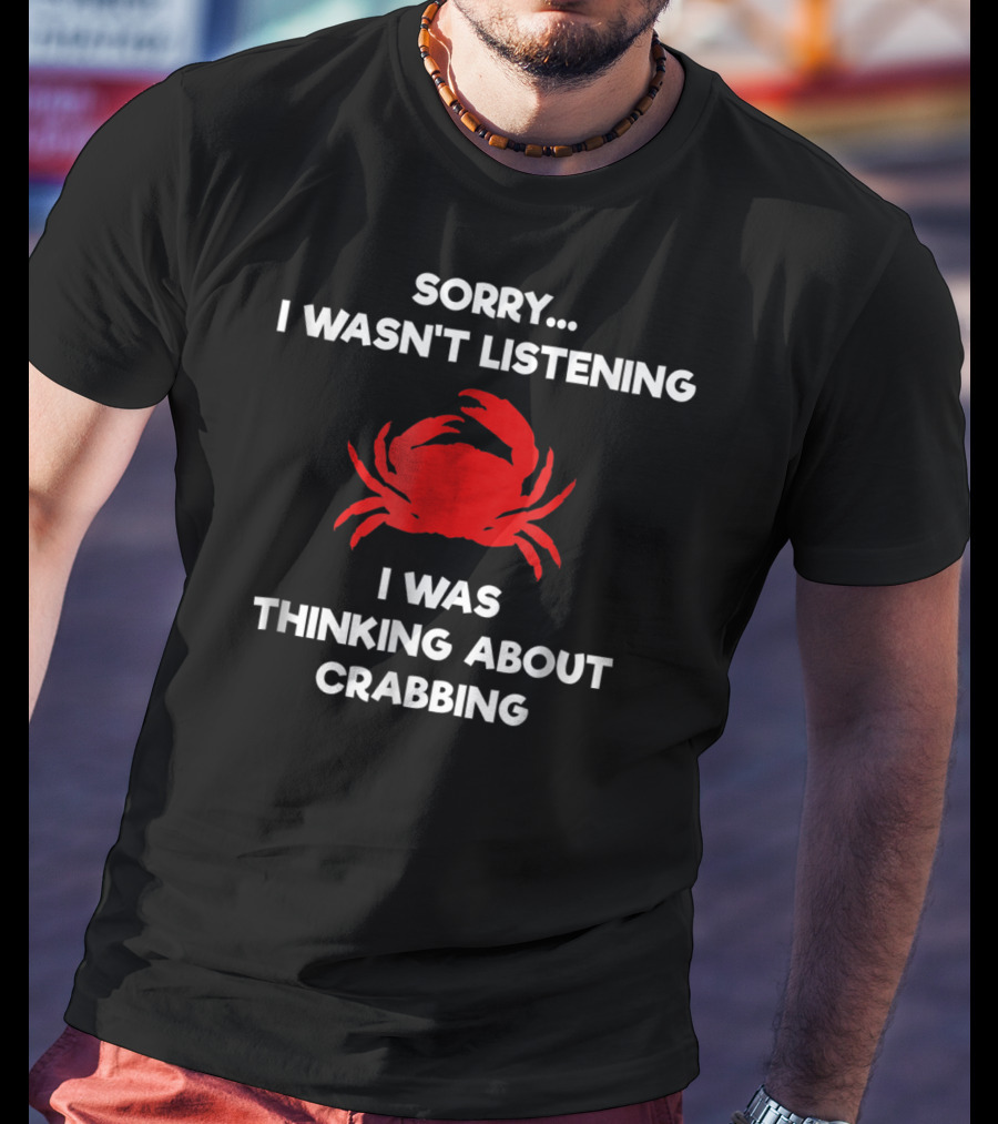 Sorry I Wasn't Listening Thinking About Crabbing T-Shirt