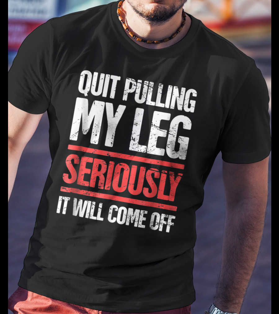 QUIT PULLING MY LEG SERIOUSLY IT WILL COME OFF Distressed Funny Present For Leg Amputee T-Shirt