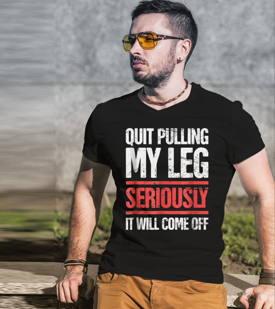 QUIT PULLING MY LEG SERIOUSLY IT WILL COME OFF Distressed Funny Present For Leg Amputee T-Shirt