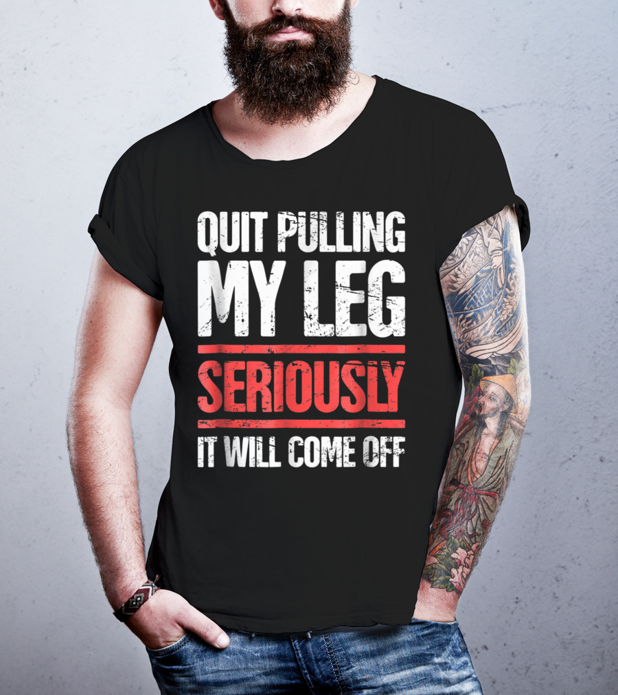 QUIT PULLING MY LEG SERIOUSLY IT WILL COME OFF Distressed Funny Present For Leg Amputee T-Shirt