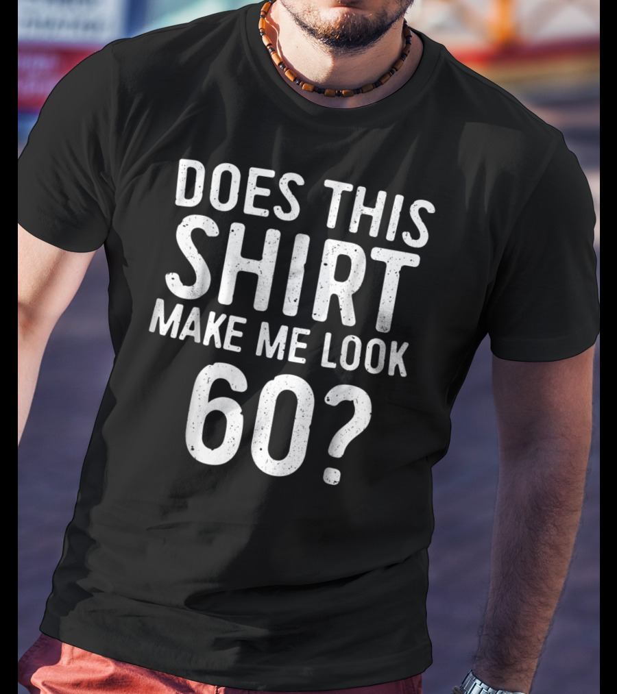 Does This Shirt Make Me Look 60? 60th Birth T-Shirt