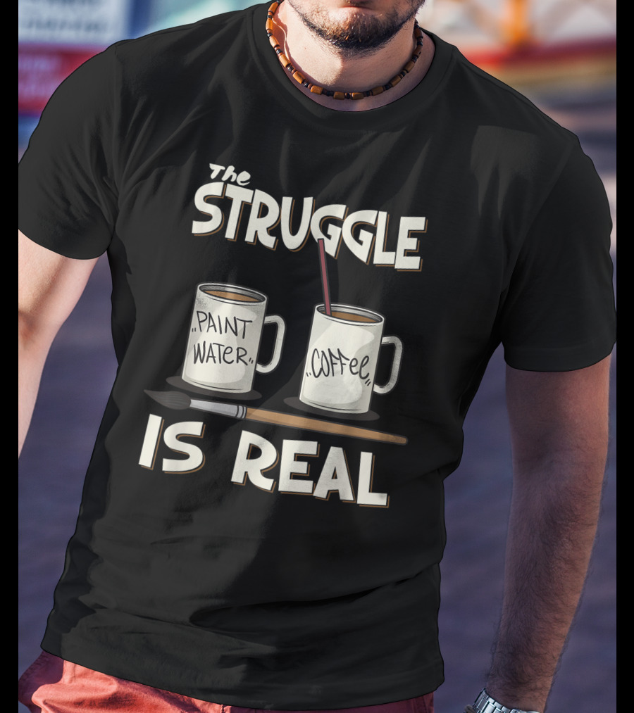 The Struggle Is Real Paint Water Coffee Art Teacher Humor T-Shirt