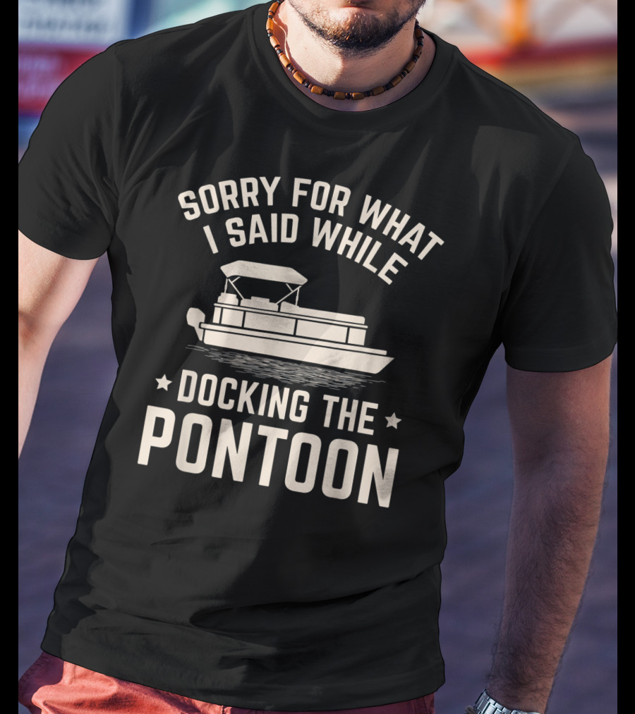 Sorry For What I Said While Docking The Pontoon Boat Owner T-Shirt