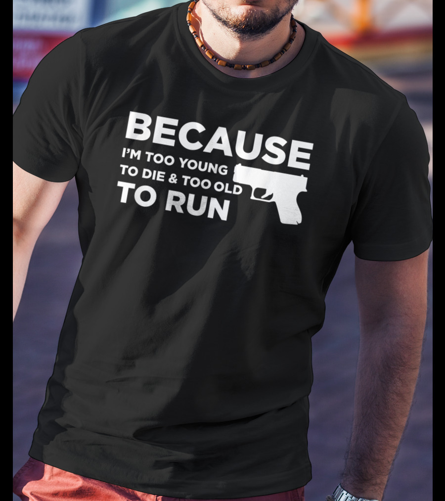 Funny Gun Lover Pro Second Amendment Right Because I'm Too Young To Die And Too Old To Run T-Shirt