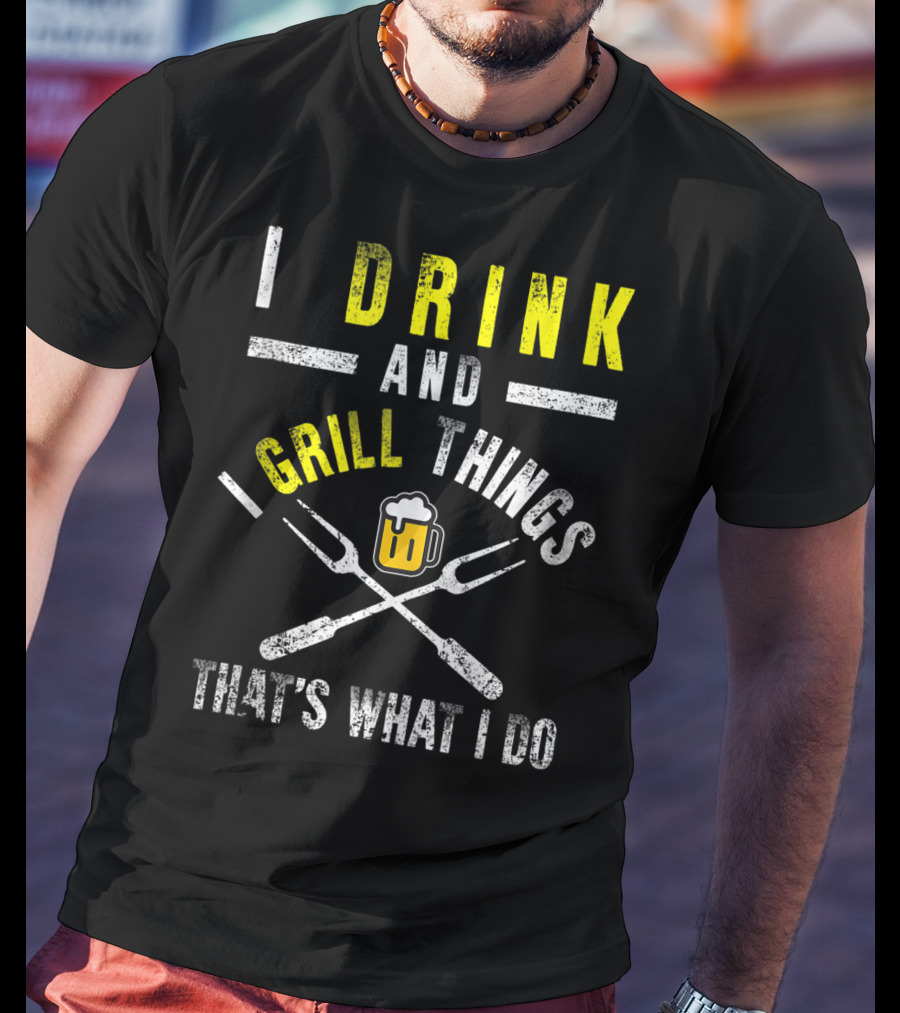 I Drink And Grill Things That's What I Do T-Shirt