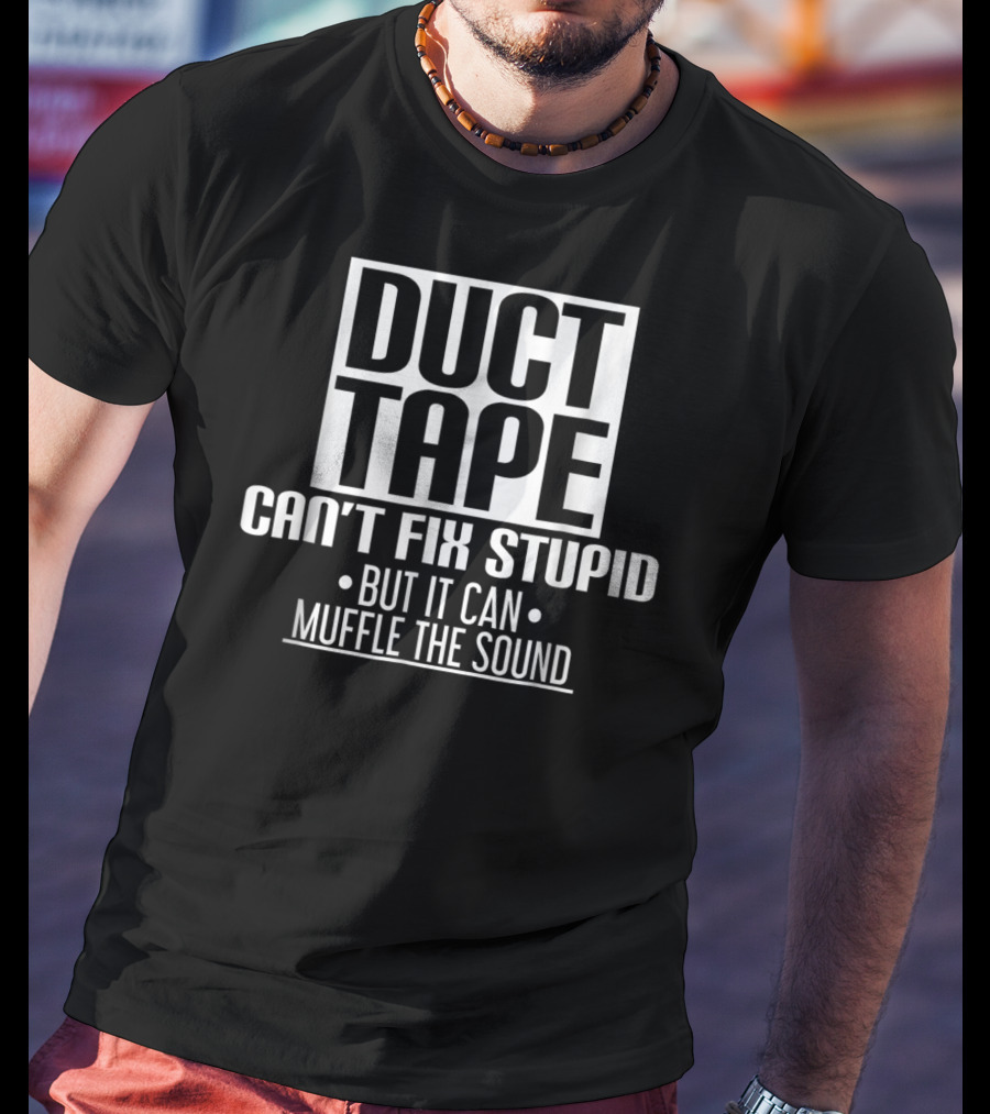 Duct Tape Can't Fix Stupid But It Can Muffle The Sound T-Shirt