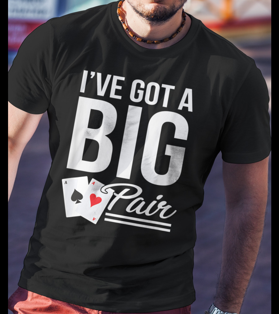 I've Got A Big Pair Funny Texas Hold Em Poker Vegas Casino T-Shirt