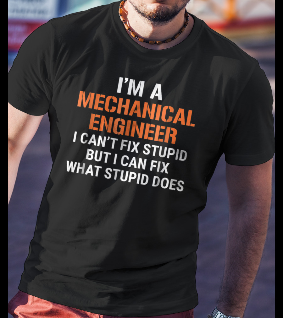 I'm A Mechanical Engineer I Can't Fix Stupid But I Can Fix What Stupid Does T-Shirt