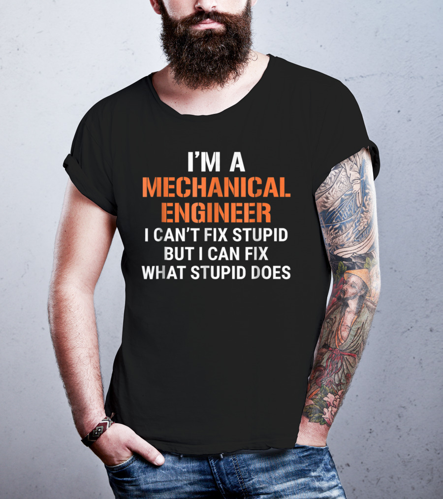 I'm A Mechanical Engineer I Can't Fix Stupid But I Can Fix What Stupid Does T-Shirt