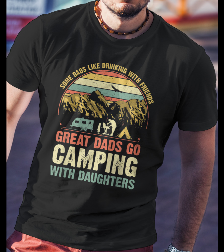 Some Dads Like Drinking, Great Dads Go Camping With Daughters T-Shirt