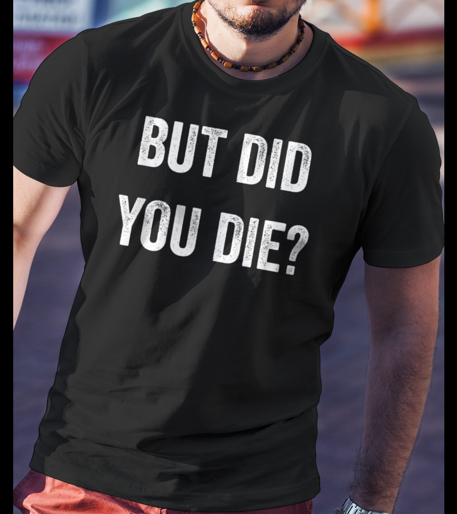 But Did You Die Muscle Funny Fitness Gym Motivation T-Shirt