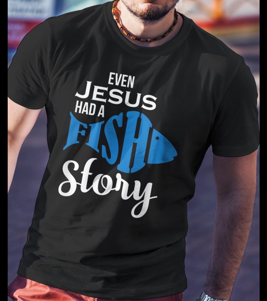 Even Jesus Had A Fish Story T-Shirt