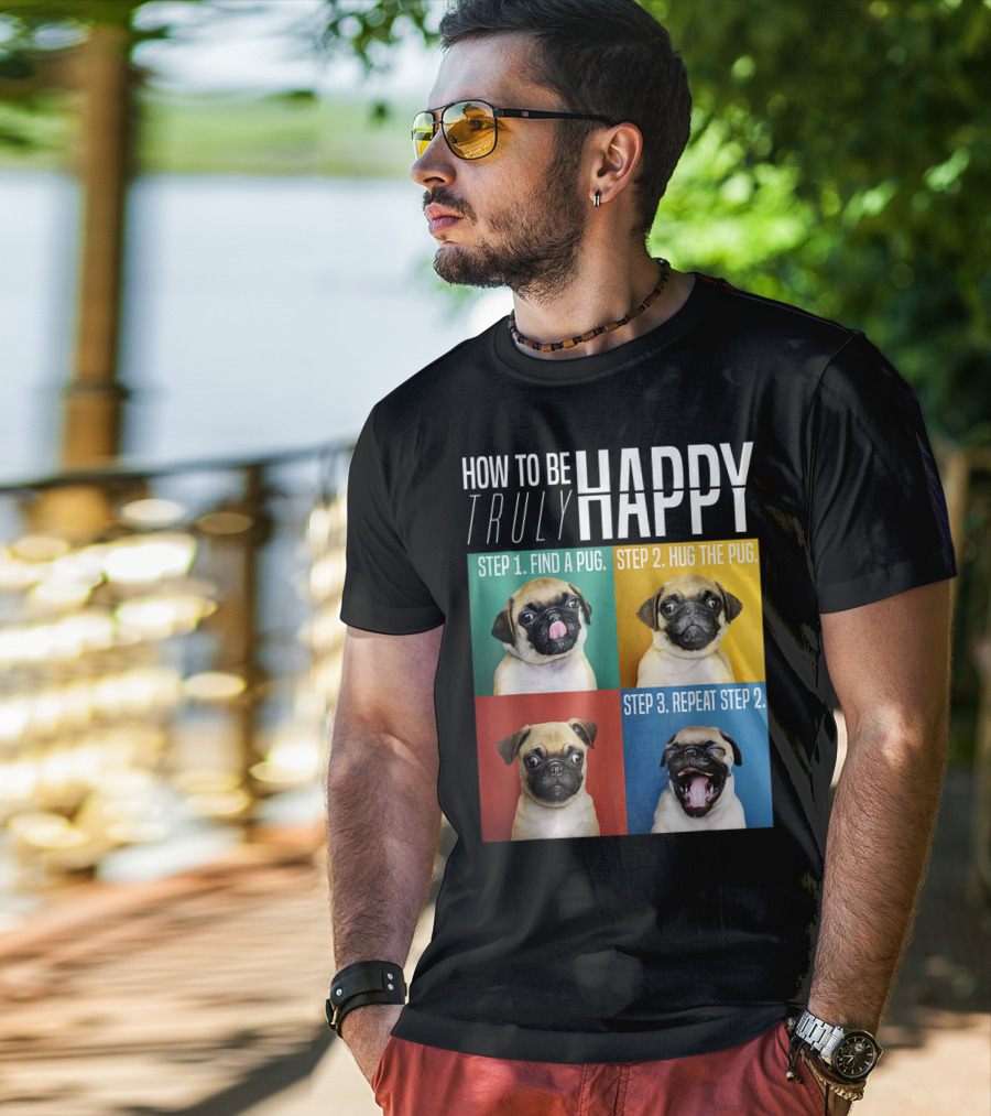 How To Be Truly Happy Step 1 Find A Pug Step 2 Hug The Pug Step 3 Repeat Step 2 T-Shirt
