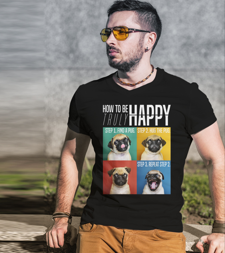 How To Be Truly Happy Step 1 Find A Pug Step 2 Hug The Pug Step 3 Repeat Step 2 T-Shirt