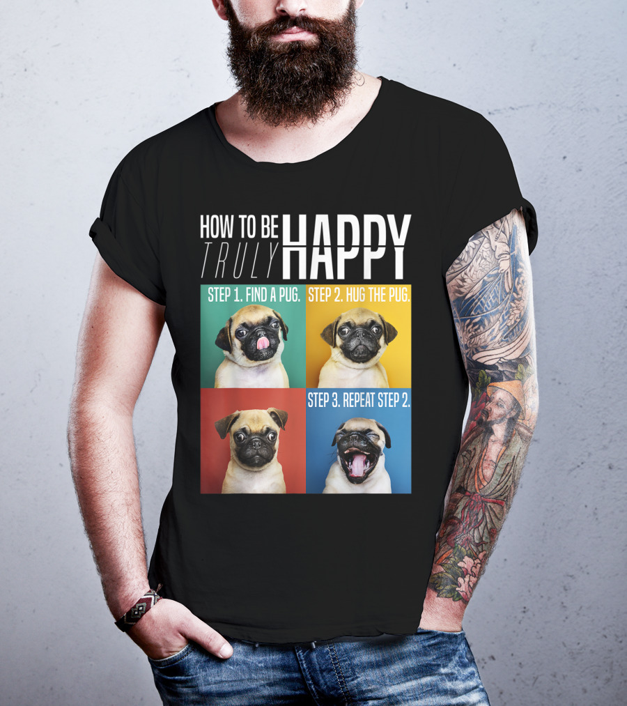 How To Be Truly Happy Step 1 Find A Pug Step 2 Hug The Pug Step 3 Repeat Step 2 T-Shirt