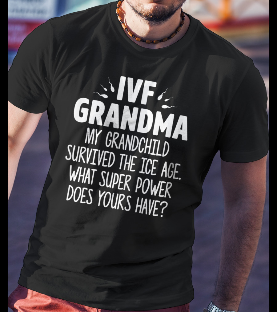 IVF Grandma My Grandchild Survived The Ice Age What Super Power Does Yours Have T-Shirt