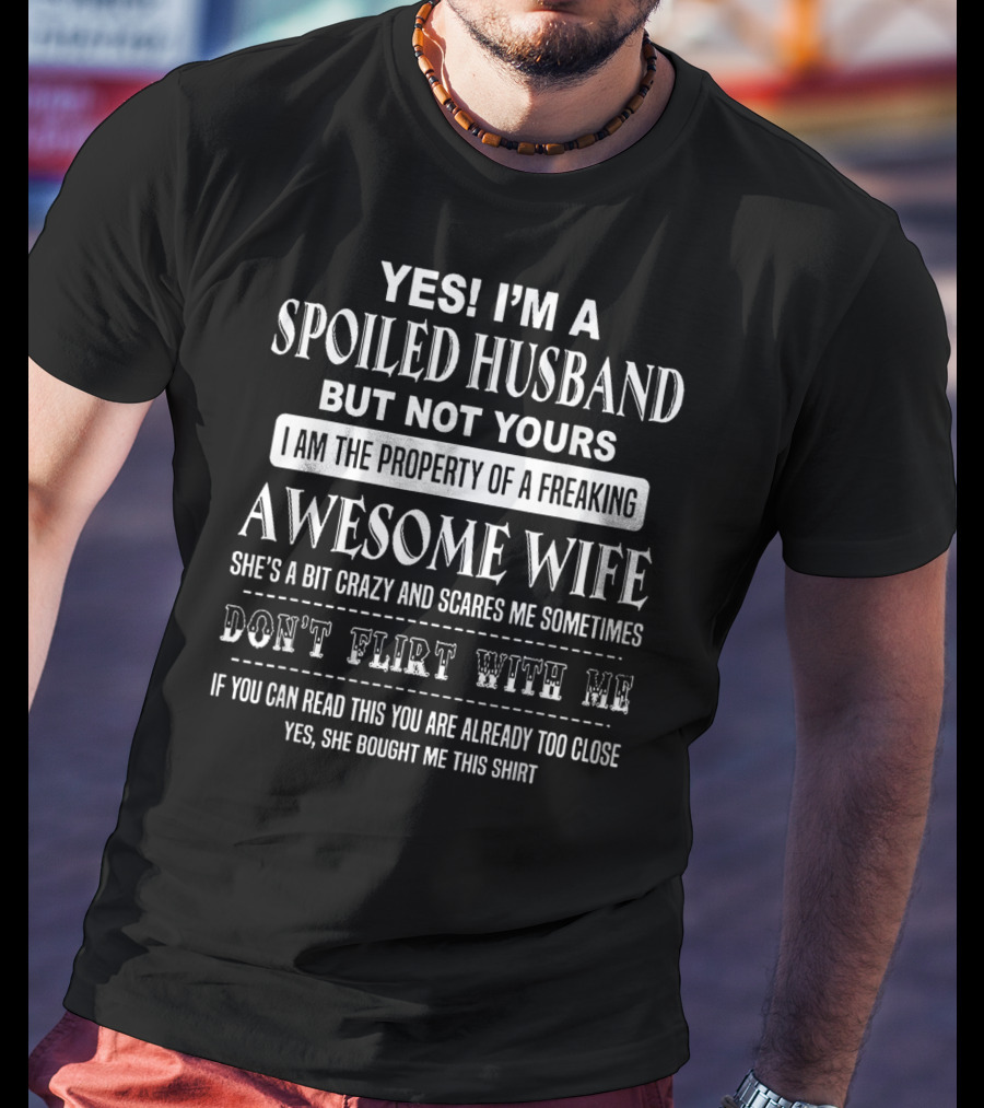 Yes I'm A Spoiled Husband But Not Yours I Am The Property Of A Freaking Awesome Wife She's A Bit Crazy Scares Me Sometimes Don't Flirt With Me T-Shirt