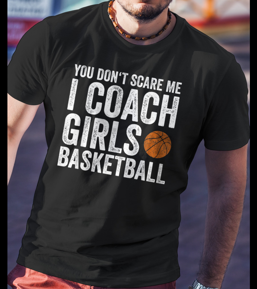 You Don't Scare Me I Coach Girls Basketball With Basketball T-Shirt