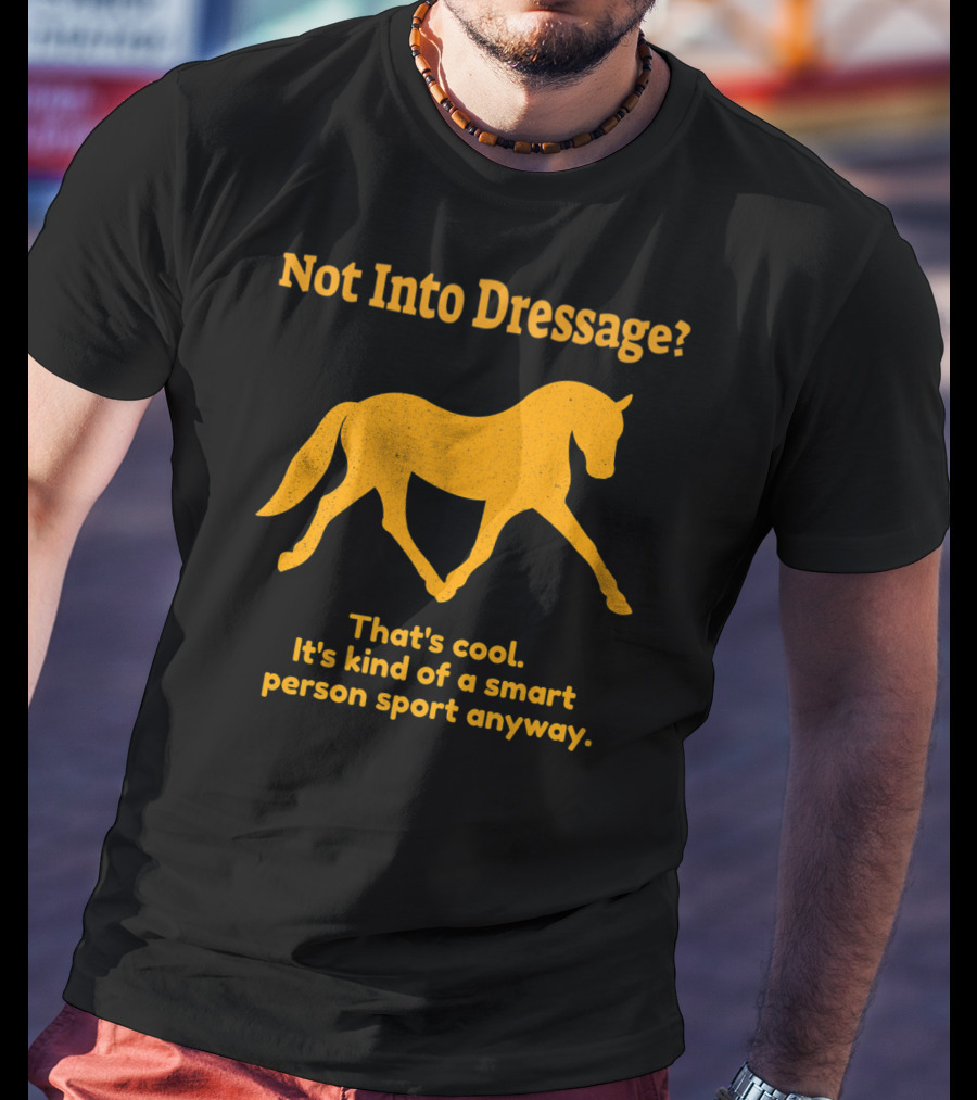 Not Into Dressage Kind Of A Smart Person Sport Anyway T-Shirt
