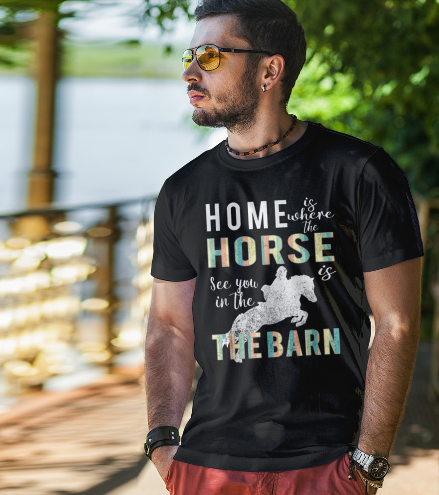 Home Is Where The Horse Is See You In The Barn T-Shirt
