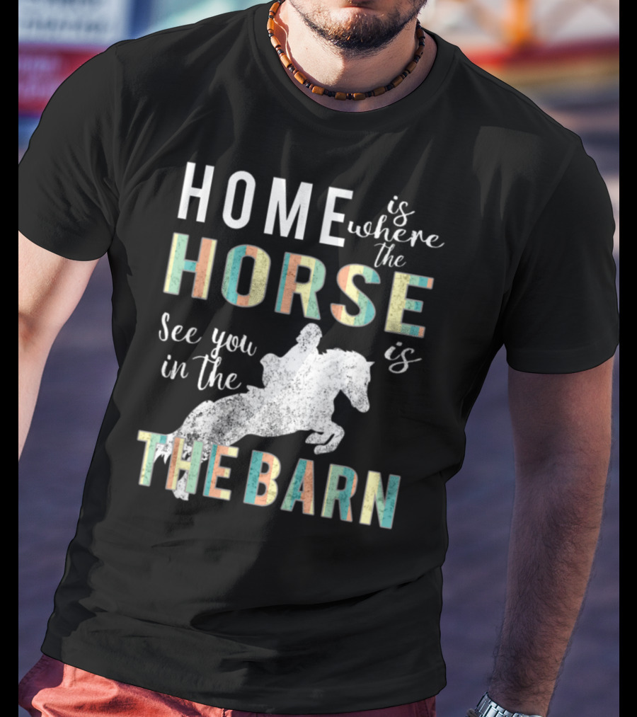 Home Is Where The Horse Is See You In The Barn T-Shirt