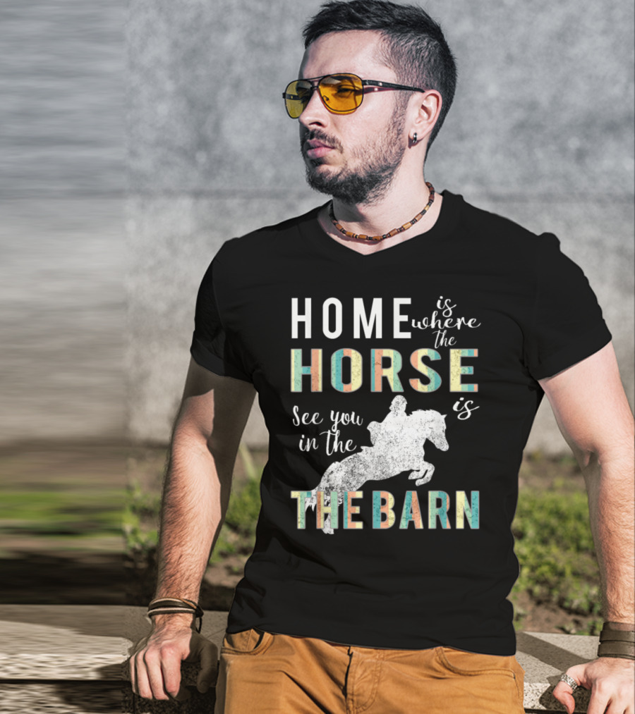Home Is Where The Horse Is See You In The Barn T-Shirt