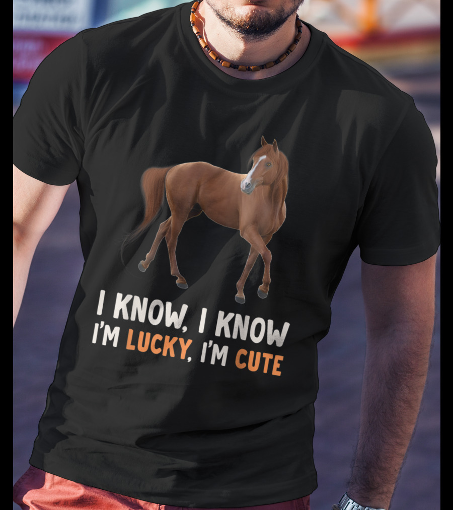 I Know I Know I’m Lucky I’m Cute Cute Horse Horsegirl Great T-Shirt