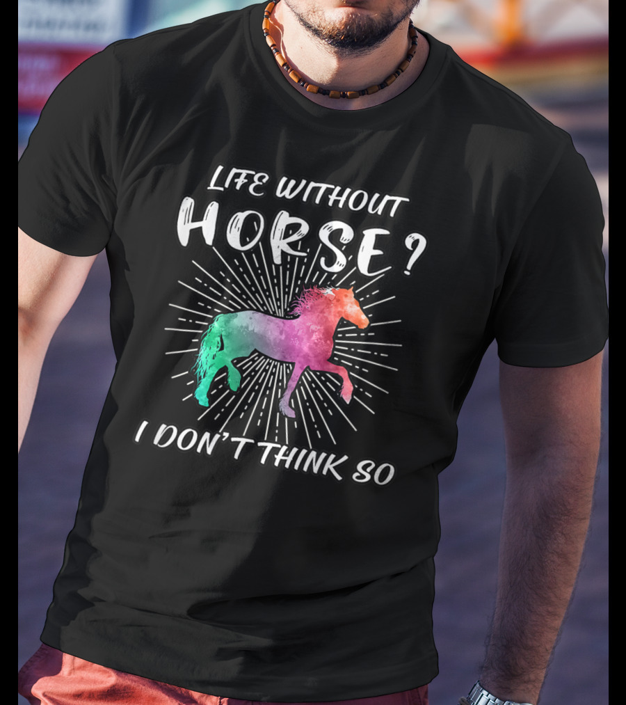 Life Without Horse I Don't Think So Colorful Horse T-Shirt